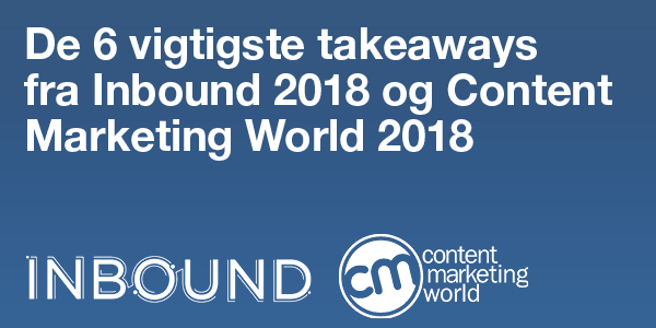 De 6 vigtigste takeaways fra Inbound 2018 og Content Marketing World 2018